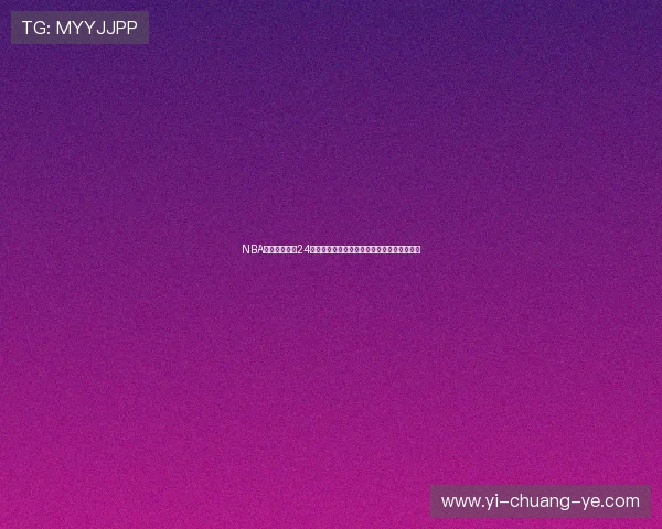 NBA直播在线观看24直播网全面提供高清赛事直播和实时比分更新